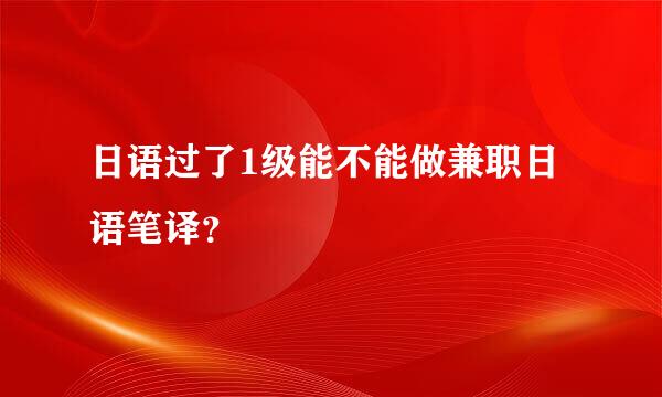 日语过了1级能不能做兼职日语笔译？