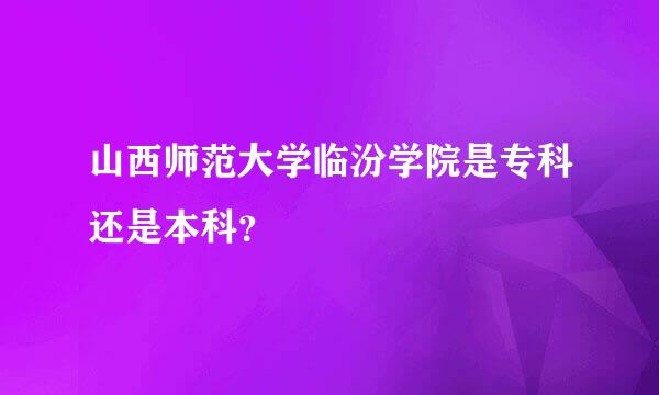 山西师范大学临汾学院是专科还是本科？