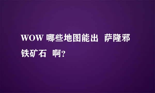 WOW 哪些地图能出  萨隆邪铁矿石  啊？