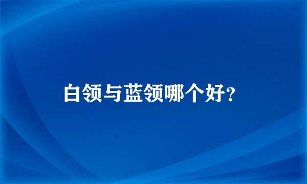 白领与蓝领哪个好？