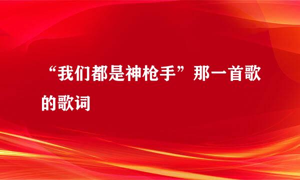 “我们都是神枪手”那一首歌的歌词