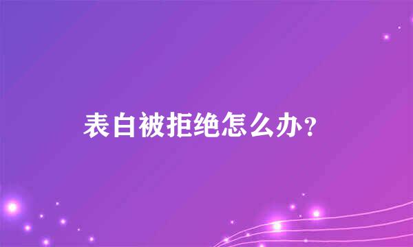 表白被拒绝怎么办？