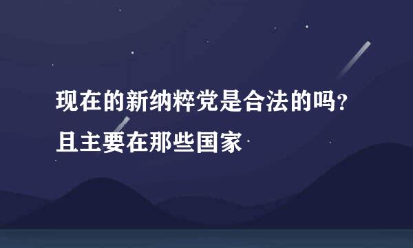 现在的新纳粹党是合法的吗？且主要在那些国家