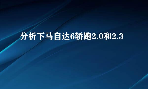 分析下马自达6轿跑2.0和2.3