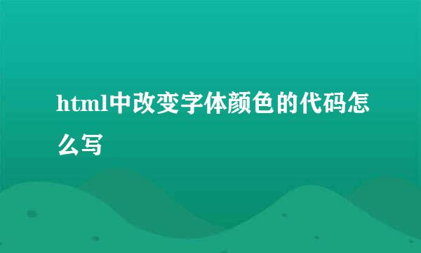 html中改变字体颜色的代码怎么写