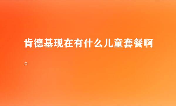 肯德基现在有什么儿童套餐啊。