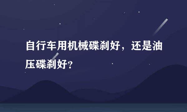 自行车用机械碟刹好，还是油压碟刹好？