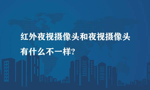 红外夜视摄像头和夜视摄像头有什么不一样?