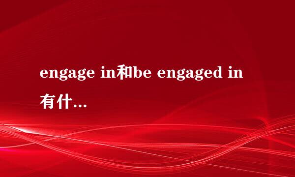 engage in和be engaged in有什么区别？（7）