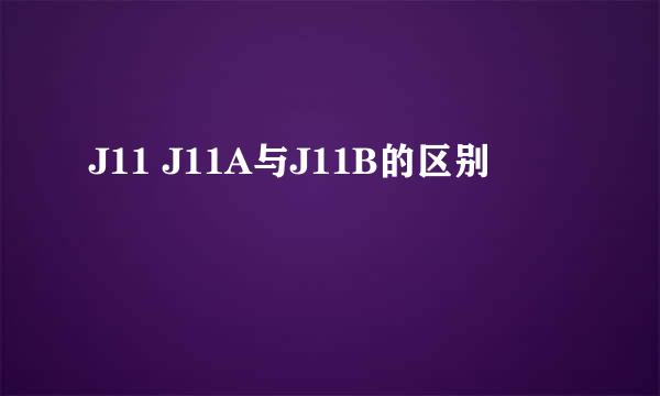 J11 J11A与J11B的区别