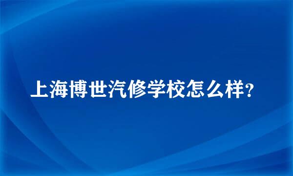 上海博世汽修学校怎么样？