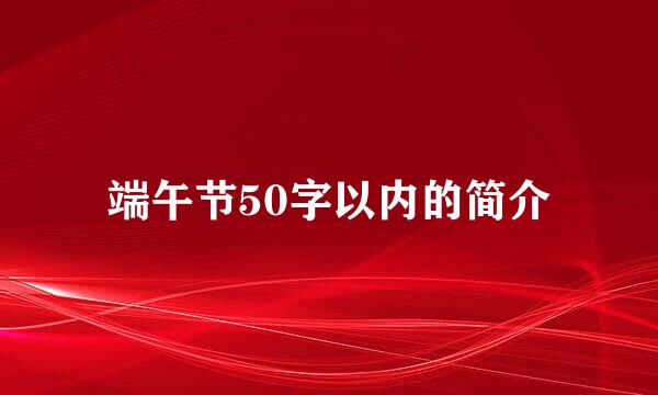 端午节50字以内的简介