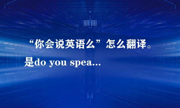 “你会说英语么”怎么翻译。是do you speak english还是can you speak english。