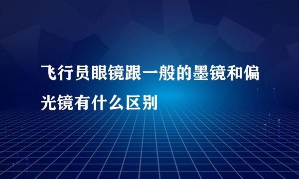 飞行员眼镜跟一般的墨镜和偏光镜有什么区别