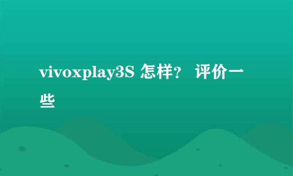 vivoxplay3S 怎样？ 评价一些