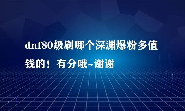 dnf80级刷哪个深渊爆粉多值钱的！有分哦~谢谢