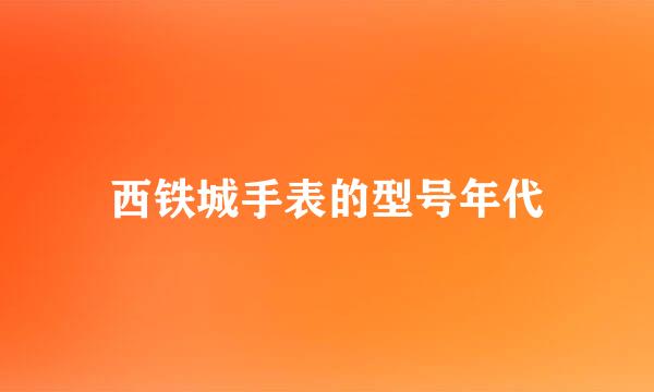 西铁城手表的型号年代