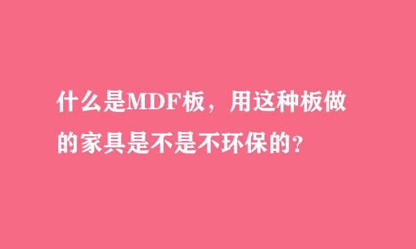 什么是MDF板，用这种板做的家具是不是不环保的？