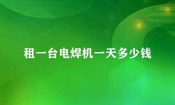 租一台电焊机一天多少钱