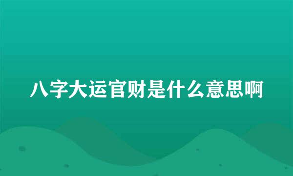 八字大运官财是什么意思啊