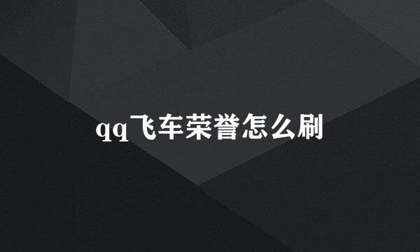 qq飞车荣誉怎么刷