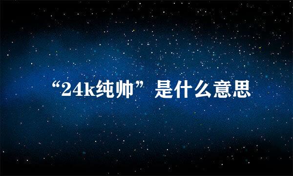 “24k纯帅”是什么意思