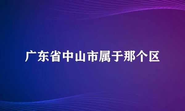 广东省中山市属于那个区