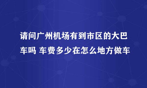 请问广州机场有到市区的大巴车吗 车费多少在怎么地方做车