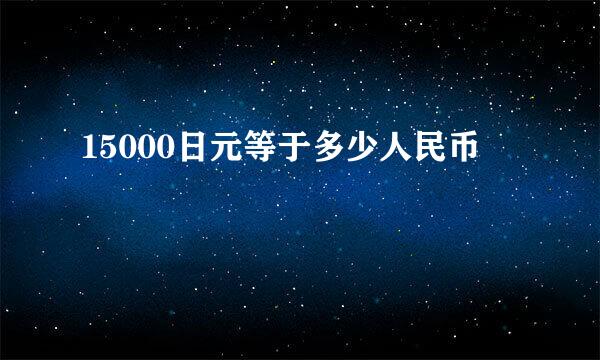 15000日元等于多少人民币