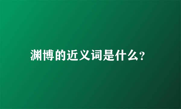 渊博的近义词是什么？