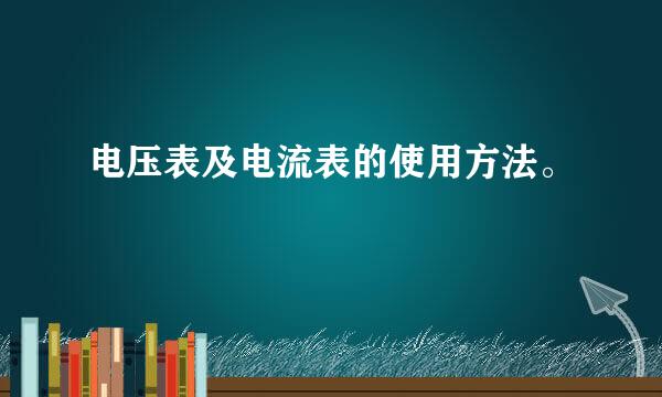 电压表及电流表的使用方法。