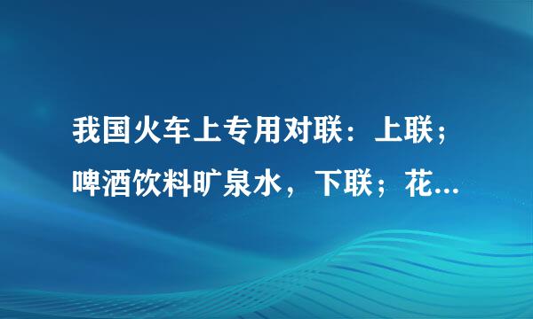 我国火车上专用对联：上联；啤酒饮料旷泉水，下联；花生瓜子八宝粥：横批；让一下；让一下啊！