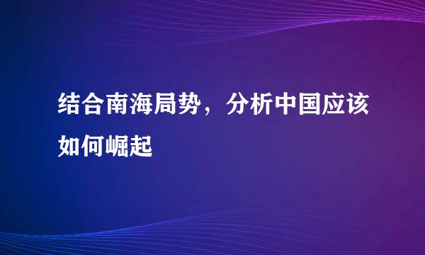 结合南海局势，分析中国应该如何崛起