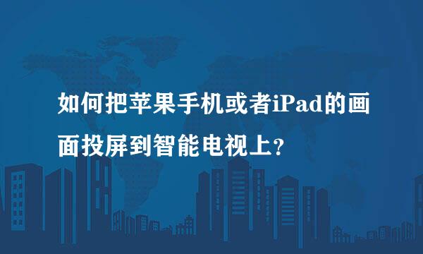 如何把苹果手机或者iPad的画面投屏到智能电视上？