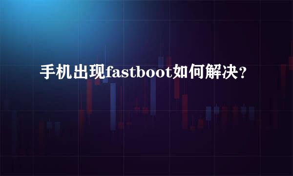 手机出现fastboot如何解决？