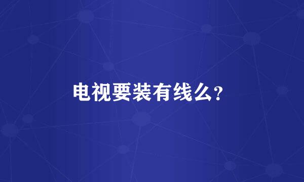 电视要装有线么？