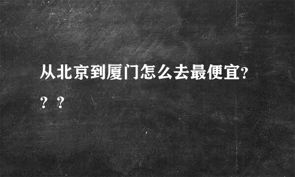 从北京到厦门怎么去最便宜？？？