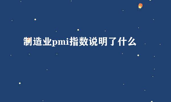 制造业pmi指数说明了什么