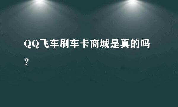 QQ飞车刷车卡商城是真的吗？