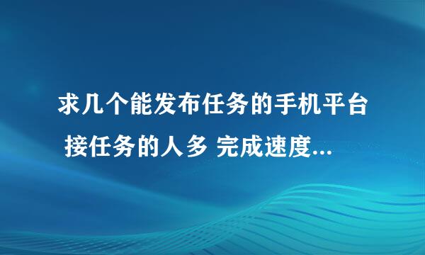 求几个能发布任务的手机平台 接任务的人多 完成速度快的 50