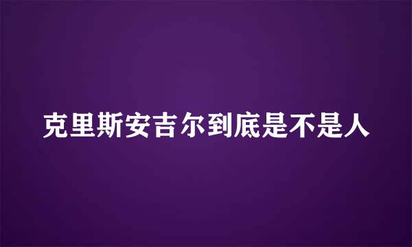 克里斯安吉尔到底是不是人