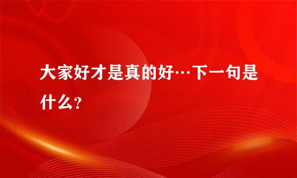 大家好才是真的好…下一句是什么？