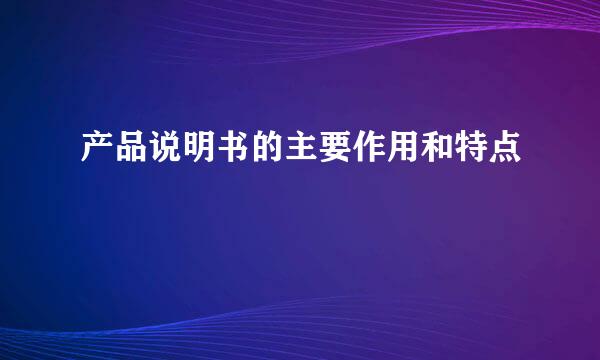 产品说明书的主要作用和特点