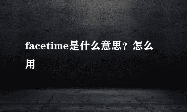 facetime是什么意思？怎么用