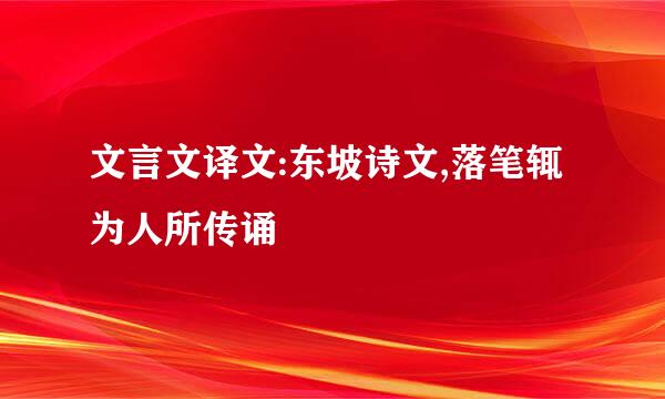 文言文译文:东坡诗文,落笔辄为人所传诵