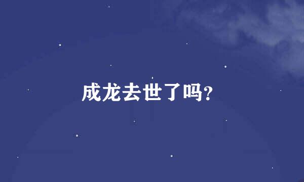 成龙去世了吗？