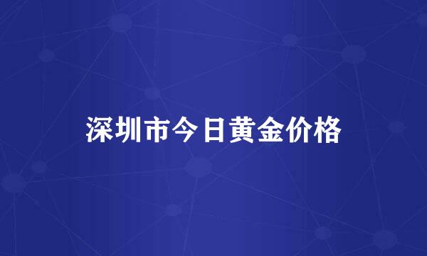 深圳市今日黄金价格