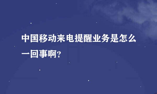 中国移动来电提醒业务是怎么一回事啊？