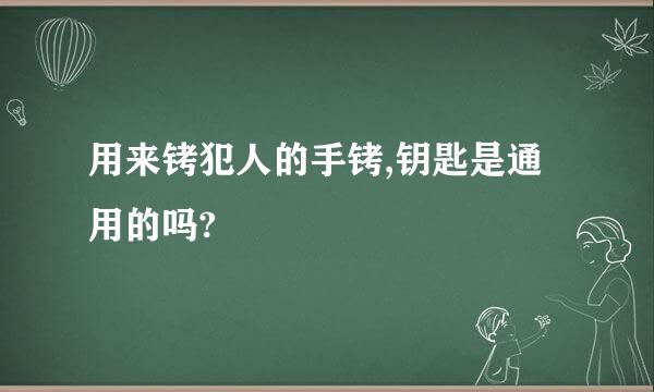 用来铐犯人的手铐,钥匙是通用的吗?