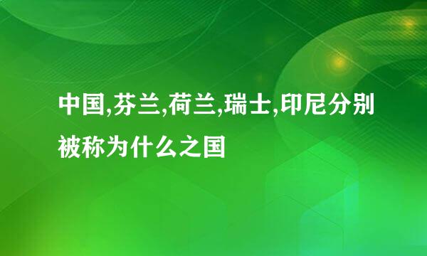 中国,芬兰,荷兰,瑞士,印尼分别被称为什么之国